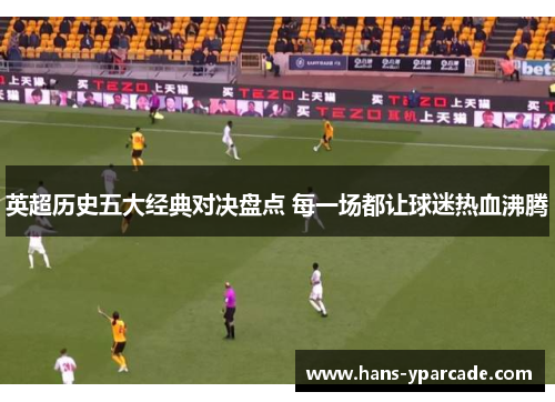 英超历史五大经典对决盘点 每一场都让球迷热血沸腾