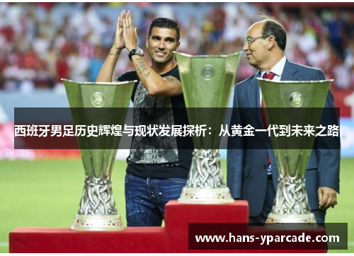 西班牙男足历史辉煌与现状发展探析：从黄金一代到未来之路