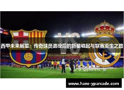 西甲未来展望：传奇球员退役后的新星崛起与联赛重生之路