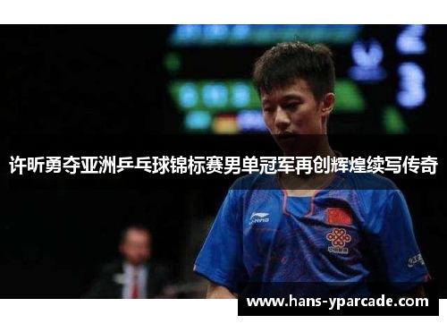 许昕勇夺亚洲乒乓球锦标赛男单冠军再创辉煌续写传奇 许昕勇夺亚洲乒乓球锦标赛男单冠军再创辉煌续写传奇