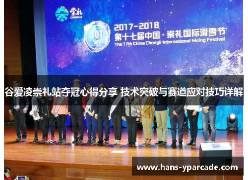 谷爱凌崇礼站夺冠心得分享 技术突破与赛道应对技巧详解 谷爱凌崇礼站夺冠心得分享 技术突破与赛道应对技巧详解