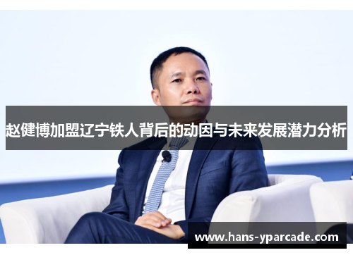 赵健博加盟辽宁铁人背后的动因与未来发展潜力分析 赵健博加盟辽宁铁人背后的动因与未来发展潜力分析