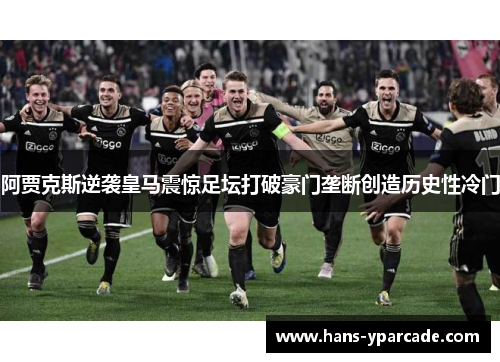 阿贾克斯逆袭皇马震惊足坛打破豪门垄断创造历史性冷门 阿贾克斯逆袭皇马震惊足坛打破豪门垄断创造历史性冷门