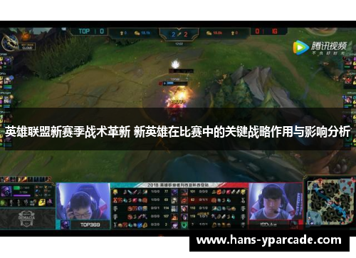 英雄联盟新赛季战术革新 新英雄在比赛中的关键战略作用与影响分析 英雄联盟新赛季战术革新 新英雄在比赛中的关键战略作用与影响分析