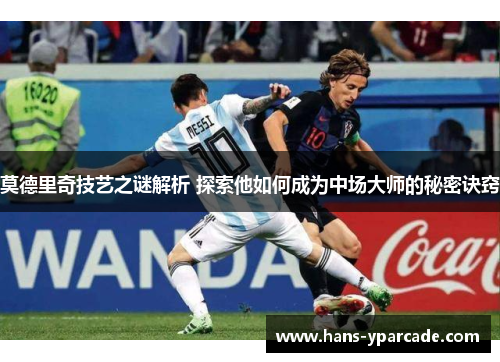 莫德里奇技艺之谜解析 探索他如何成为中场大师的秘密诀窍 莫德里奇技艺之谜解析 探索他如何成为中场大师的秘密诀窍