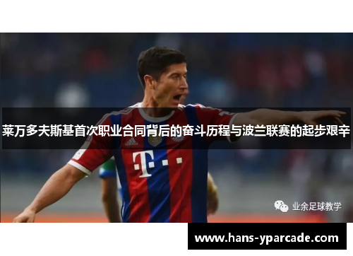 莱万多夫斯基首次职业合同背后的奋斗历程与波兰联赛的起步艰辛