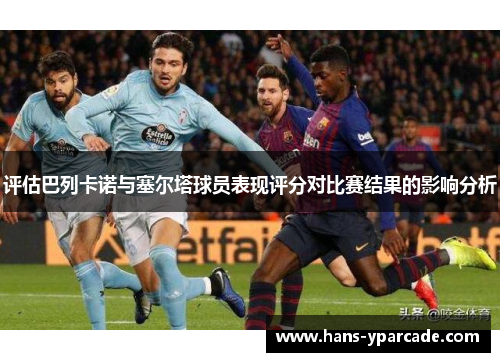 评估巴列卡诺与塞尔塔球员表现评分对比赛结果的影响分析