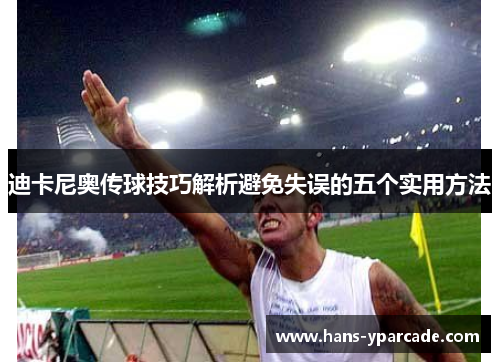 迪卡尼奥传球技巧解析避免失误的五个实用方法