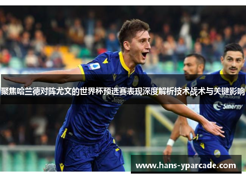 聚焦哈兰德对阵尤文的世界杯预选赛表现深度解析技术战术与关键影响 聚焦哈兰德对阵尤文的世界杯预选赛表现深度解析技术战术与关键影响