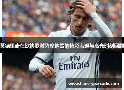 莫德里奇在欧协联对阵摩纳哥的精彩表现与高光时刻回顾 莫德里奇在欧协联对阵摩纳哥的精彩表现与高光时刻回顾