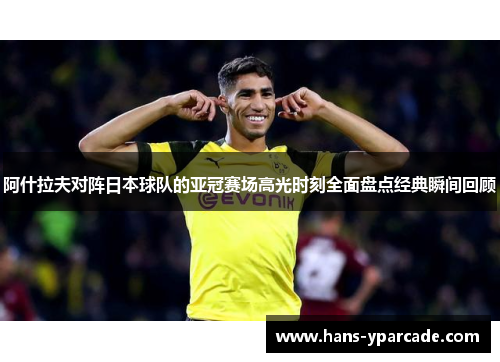 阿什拉夫对阵日本球队的亚冠赛场高光时刻全面盘点经典瞬间回顾