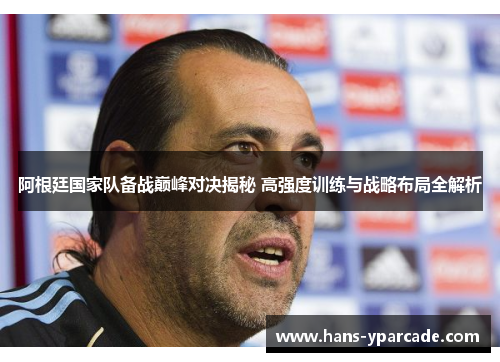 阿根廷国家队备战巅峰对决揭秘 高强度训练与战略布局全解析 阿根廷国家队备战巅峰对决揭秘 高强度训练与战略布局全解析