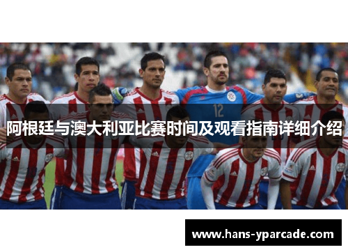 阿根廷与澳大利亚比赛时间及观看指南详细介绍 阿根廷与澳大利亚比赛时间及观看指南详细介绍