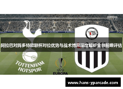 阿拉巴对阵多特欧联杯对位优势与战术博弈深度解析全景前瞻评估 阿拉巴对阵多特欧联杯对位优势与战术博弈深度解析全景前瞻评估