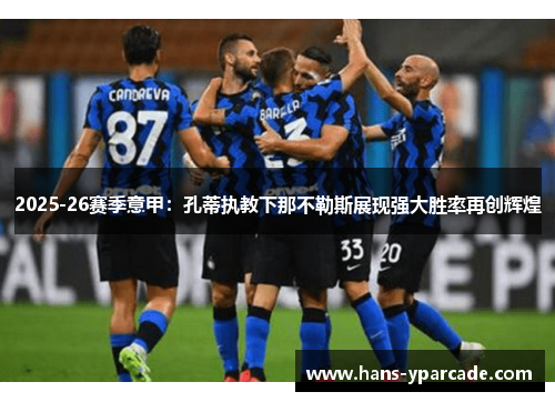 2025-26赛季意甲:孔蒂执教下那不勒斯展现强大胜率再创辉煌 2025-26赛季意甲:孔蒂执教下那不勒斯展现强大胜率再创辉煌