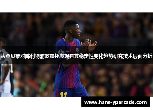 从登贝莱对阵利物浦欧联杯表现看其稳定性变化趋势研究技术层面分析 从登贝莱对阵利物浦欧联杯表现看其稳定性变化趋势研究技术层面分析