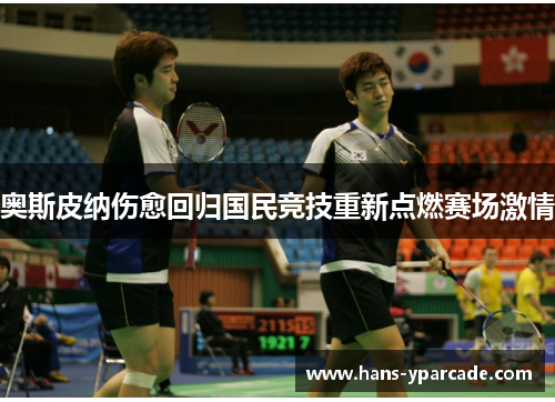 奥斯皮纳伤愈回归国民竞技重新点燃赛场激情 奥斯皮纳伤愈回归国民竞技重新点燃赛场激情