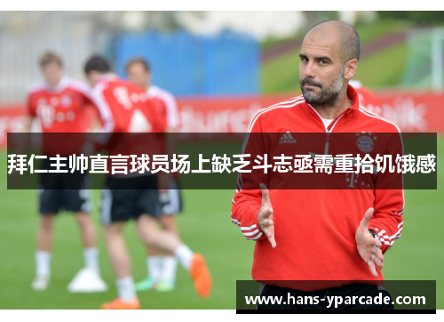 拜仁主帅直言球员场上缺乏斗志亟需重拾饥饿感