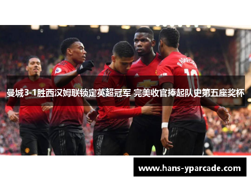 曼城3-1胜西汉姆联锁定英超冠军 完美收官捧起队史第五座奖杯 曼城3-1胜西汉姆联锁定英超冠军 完美收官捧起队史第五座奖杯