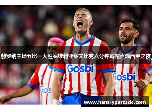 赫罗纳主场五比一大胜塞维利亚多夫比克六分钟戴帽点燃西甲之夜