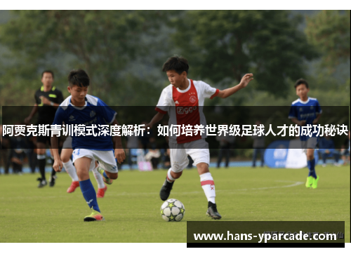 阿贾克斯青训模式深度解析：如何培养世界级足球人才的成功秘诀