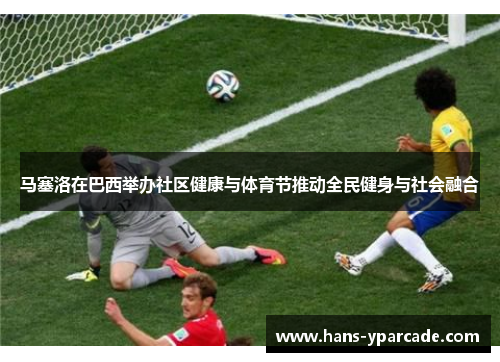 马塞洛在巴西举办社区健康与体育节推动全民健身与社会融合