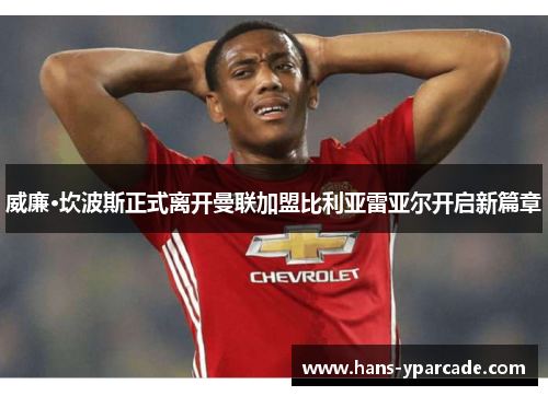 威廉·坎波斯正式离开曼联加盟比利亚雷亚尔开启新篇章 威廉·坎波斯正式离开曼联加盟比利亚雷亚尔开启新篇章