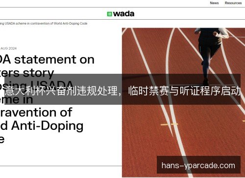意大利杯兴奋剂违规处理,临时禁赛与听证程序启动 意大利杯兴奋剂违规处理,临时禁赛与听证程序启动