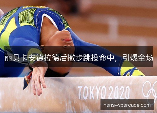 丽贝卡安德拉德后撤步跳投命中,引爆全场 丽贝卡安德拉德后撤步跳投命中,引爆全场