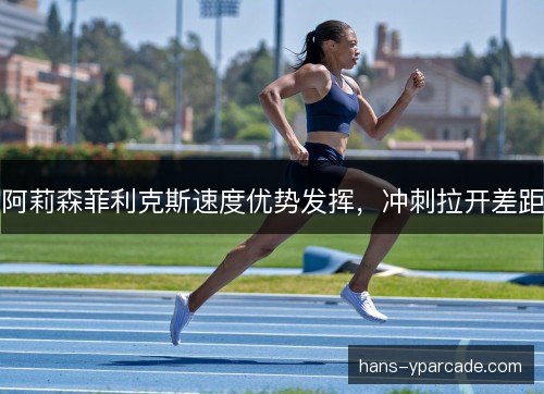 阿莉森菲利克斯速度优势发挥，冲刺拉开差距