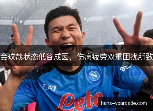 金玟哉状态低谷成因，伤病疲劳双重困扰所致