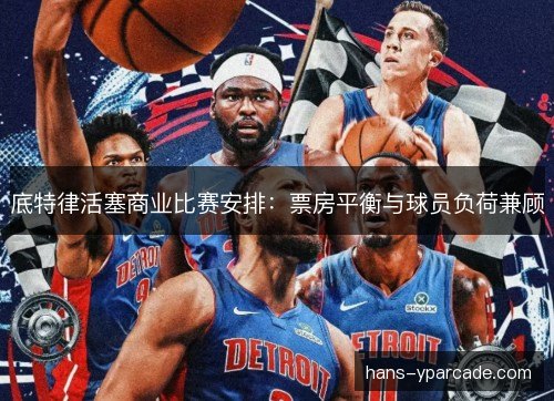 底特律活塞商业比赛安排：票房平衡与球员负荷兼顾
